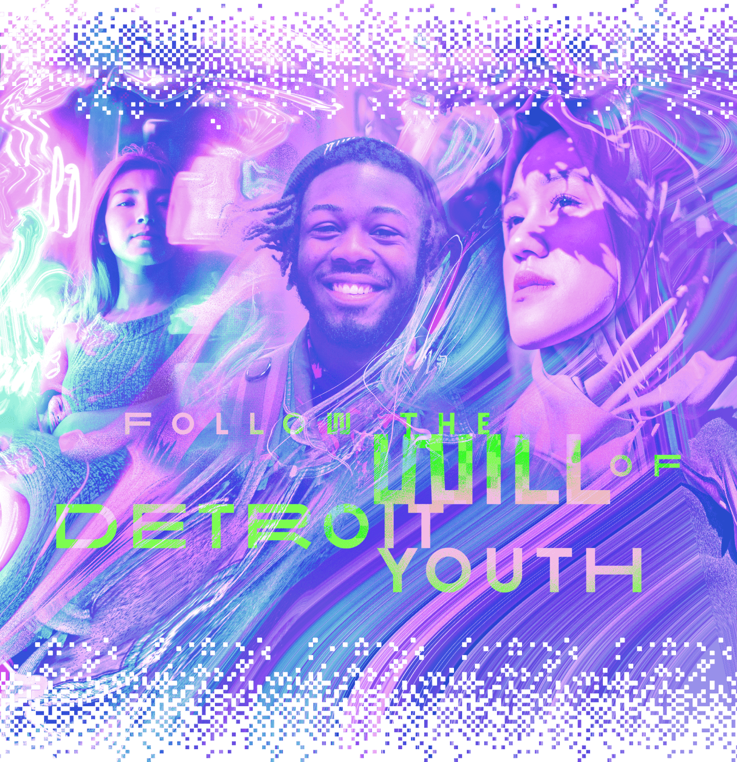 A stylized image of three young people, including pink, purple and blue swirls with pixelated edges. Green and pink text reads "Follow the will of Detroit youth"