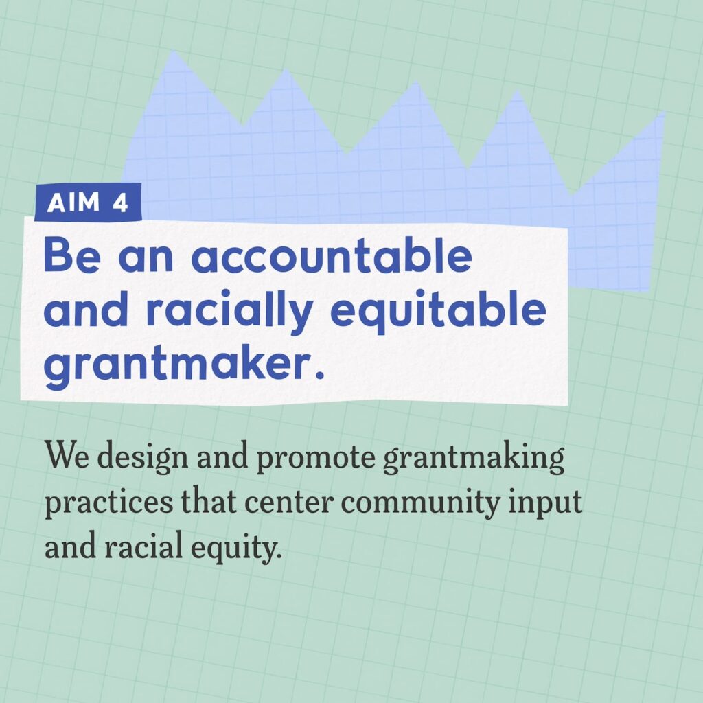 A collage including abstract shapes made of colorful graph paper and text that reads "Aim 4: Be an accountable and racially equitable grantmaker. We design and promote grantmaking practices that center community input and racial equity."