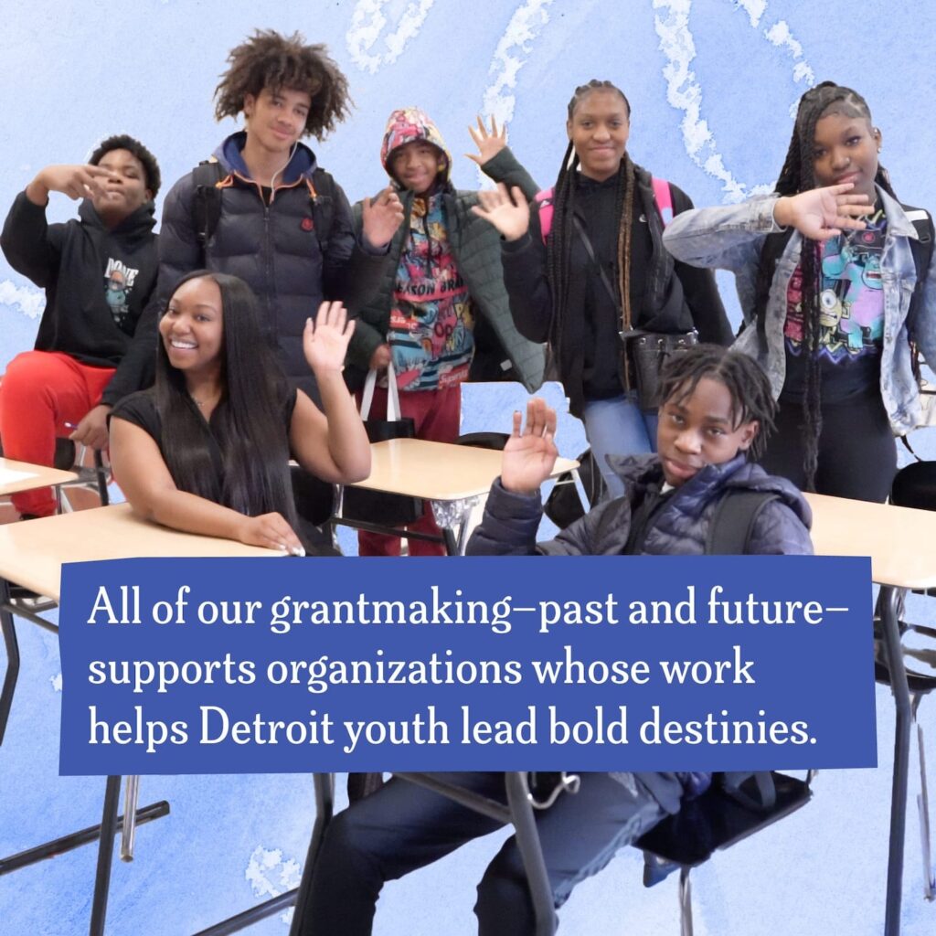 A collage including an image of Detroit students waving at the camera and text that reads "All of our grantmaking – past and future – supports organizations whose work helps Detroit youth lead bold destinies."